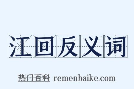 江回反义词是什么意思的图片